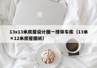 13x13米房屋设计图一楼带车库（13米×12米房屋图纸）