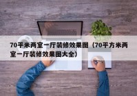 70平米两室一厅装修效果图（70平方米两室一厅装修效果图大全）