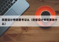 房屋设计师需要考证么（房屋设计师需要做什么）