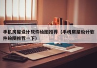 手机房屋设计软件绘图推荐（手机房屋设计软件绘图推荐一下）