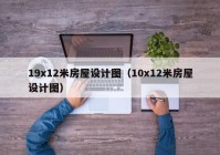 19x12米房屋设计图（10x12米房屋设计图）