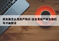 朋友圈怎么发房产知识-适合发房产朋友圈的句子幽默点