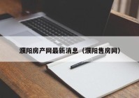 濮阳房产网最新消息（濮阳售房网）