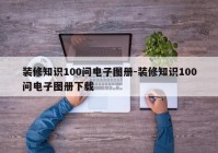 装修知识100问电子图册-装修知识100问电子图册下载