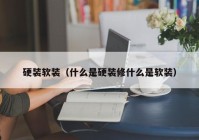 硬装软装（什么是硬装修什么是软装）