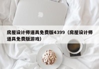 房屋设计师道具免费版4399（房屋设计师道具免费版游戏）