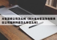 川豪装修公司怎么样（四川省川豪装饰有限责任公司福利待遇怎么样怎么样）