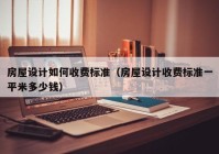 房屋设计如何收费标准（房屋设计收费标准一平米多少钱）