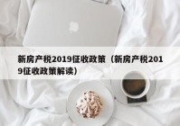 新房产税2019征收政策（新房产税2019征收政策解读）