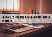 小红书上怎样看房屋设计-小红书可以看装修效果图吗