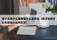 房子装修什么是硬装什么是软装（房子装修什么叫硬装什么叫软装）