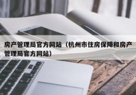 房产管理局官方网站（杭州市住房保障和房产管理局官方网站）