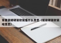 家里装修硬装软装是什么意思（装修硬装软装啥意思）