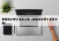 房屋设计师工资多少钱（房屋设计师工资多少钱）