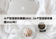 小户型装修效果图2022（小户型装修效果图2022年）