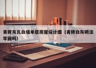 青砖灰瓦白墙单层房屋设计图（青砖白灰砌法牢固吗）