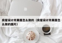 房屋设计效果图怎么做的（房屋设计效果图怎么做的图片）