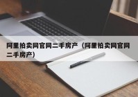 阿里拍卖网官网二手房产（阿里拍卖网官网 二手房产）