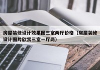 房屋装修设计效果图三室两厅价格（房屋装修设计图片欣赏三室一厅两）