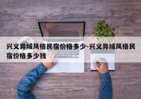 兴义异域风格民宿价格多少-兴义异域风格民宿价格多少钱