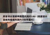 房屋设计装修风格现代简约140（房屋设计装修风格现代简约140平图片）