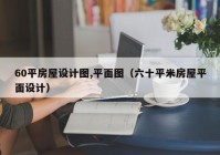 60平房屋设计图,平面图（六十平米房屋平面设计）