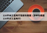 116平米三室两厅装修效果图（装修效果图116平方三室两厅）