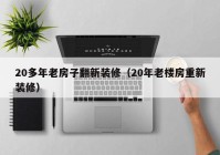 20多年老房子翻新装修（20年老楼房重新装修）