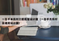 一百平米农村三层房屋设计图（一百平方农村自建房设计图）