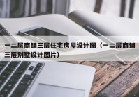 一二层商铺三层住宅房屋设计图（一二层商铺三层别墅设计图片）