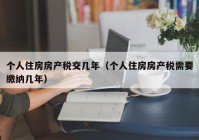 个人住房房产税交几年（个人住房房产税需要缴纳几年）