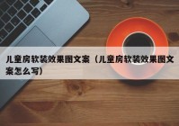 儿童房软装效果图文案（儿童房软装效果图文案怎么写）