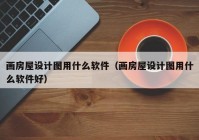 画房屋设计图用什么软件（画房屋设计图用什么软件好）