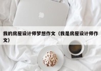 我的房屋设计师梦想作文（我是房屋设计师作文）