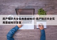 房产知识大全实用基础知识-房产知识大全实用基础知识答案