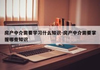 房产中介需要学习什么知识-房产中介需要掌握哪些知识