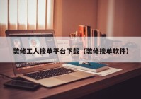 装修工人接单平台下载（装修接单软件）