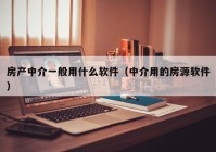 房产中介一般用什么软件（中介用的房源软件）