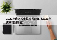 2022年房产税申报时间浙江（2021年房产税浙江省）