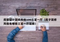 房屋设计装修风格100三室一厅（房子装修风格有哪些三室一厅装修）