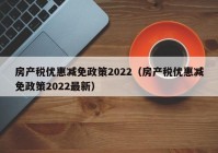 房产税优惠减免政策2022（房产税优惠减免政策2022最新）