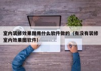 室内装修效果图用什么软件做的（有没有装修室内效果图软件）