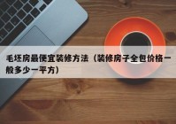 毛坯房最便宜装修方法（装修房子全包价格一般多少一平方）