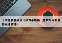 十大免费装修设计软件手机版（免费好用的装修设计软件）