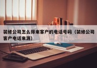 装修公司怎么得来客户的电话号码（装修公司客户电话来源）