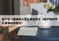 房产税一般纳税人怎么缴纳例子（房产税如何计算缴纳举例子）