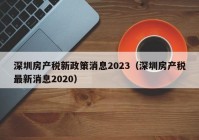 深圳房产税新政策消息2023（深圳房产税最新消息2020）