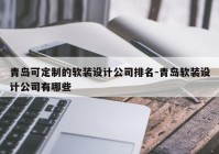 青岛可定制的软装设计公司排名-青岛软装设计公司有哪些