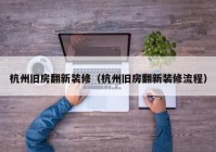 杭州旧房翻新装修（杭州旧房翻新装修流程）