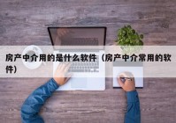 房产中介用的是什么软件（房产中介常用的软件）